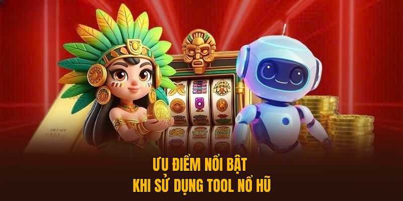 Ưu điểm nổi bật khi sử dụng Tool Nổ Hũ